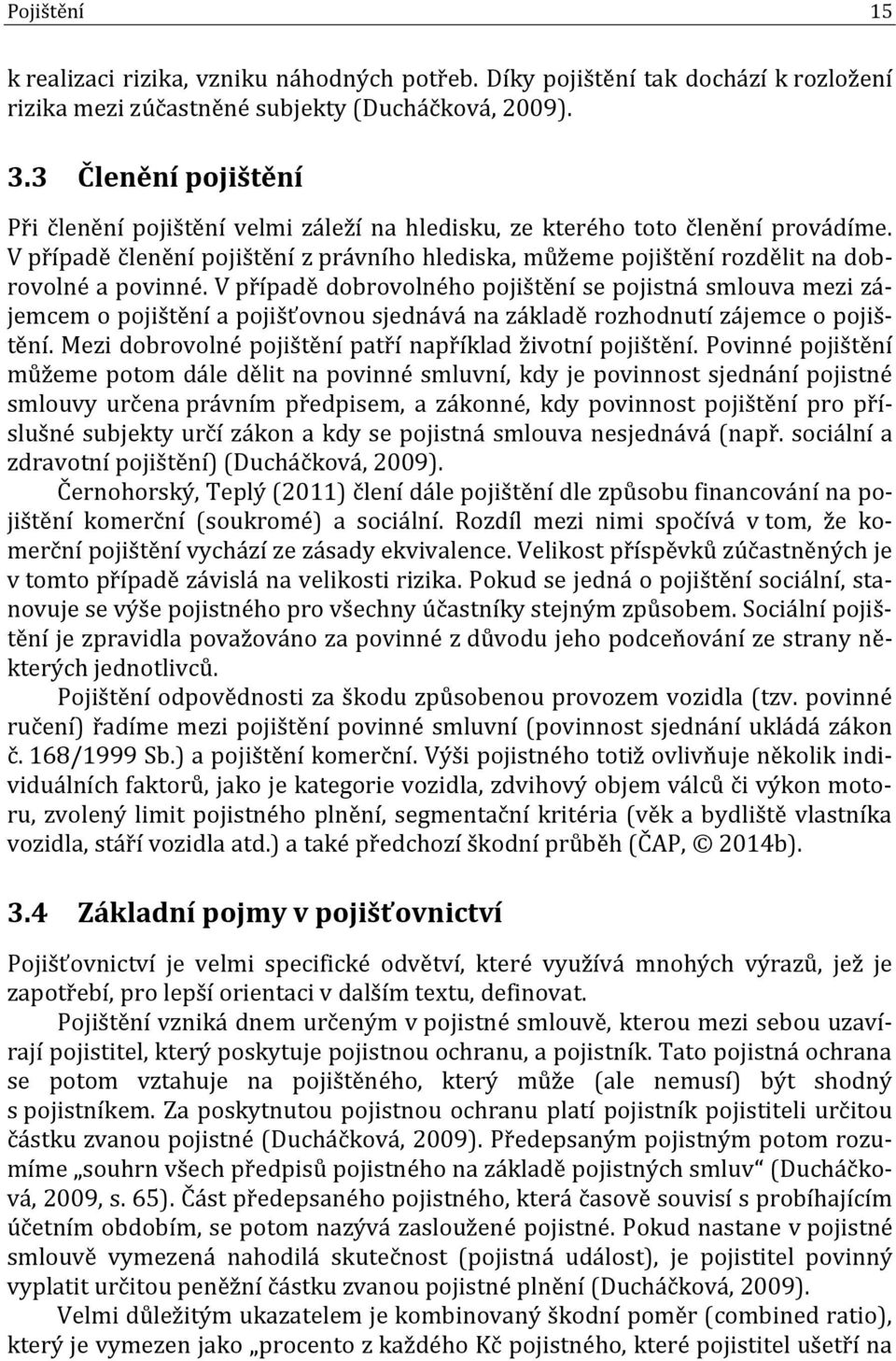 V případě členění pojištění z právního hlediska, můžeme pojištění rozdělit na dobrovolné a povinné.