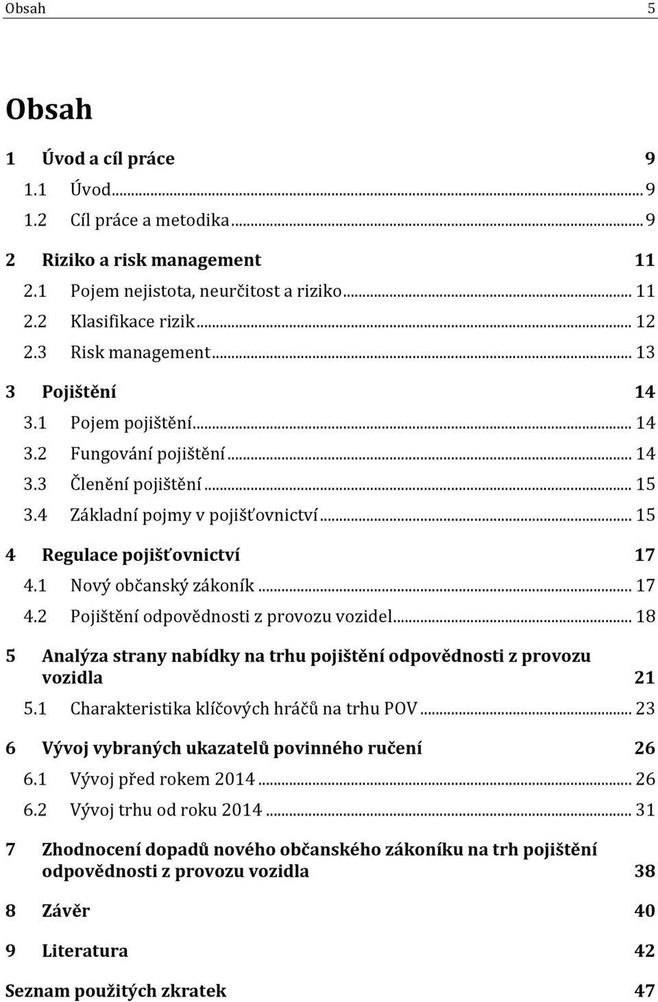 1 Nový občanský zákoník... 17 4.2 Pojištění odpovědnosti z provozu vozidel... 18 5 Analýza strany nabídky na trhu pojištění odpovědnosti z provozu vozidla 21 5.