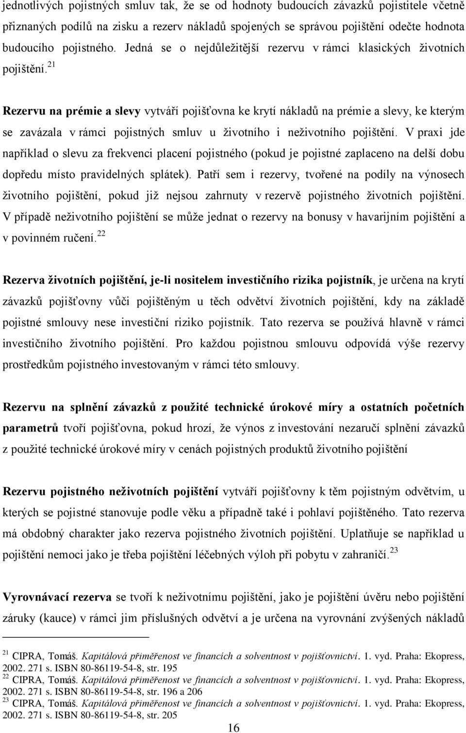21 Rezervu na prémie a slevy vytváří pojišťovna ke krytí nákladů na prémie a slevy, ke kterým se zavázala v rámci pojistných smluv u životního i neživotního pojištění.
