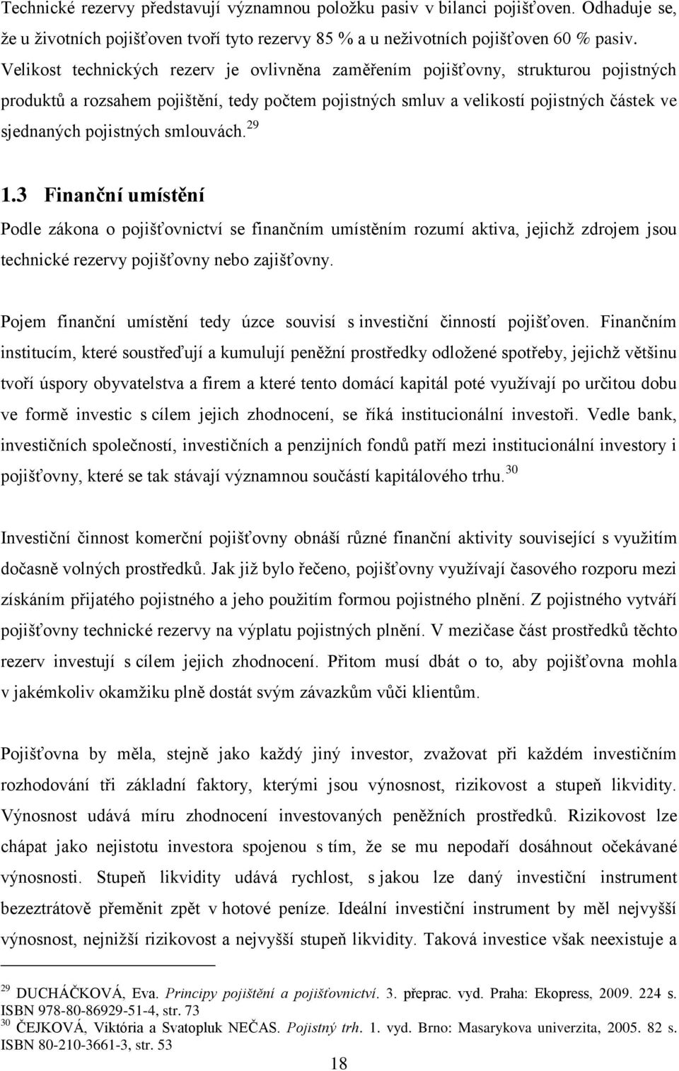 smlouvách. 29 1.3 Finanční umístění Podle zákona o pojišťovnictví se finančním umístěním rozumí aktiva, jejichž zdrojem jsou technické rezervy pojišťovny nebo zajišťovny.