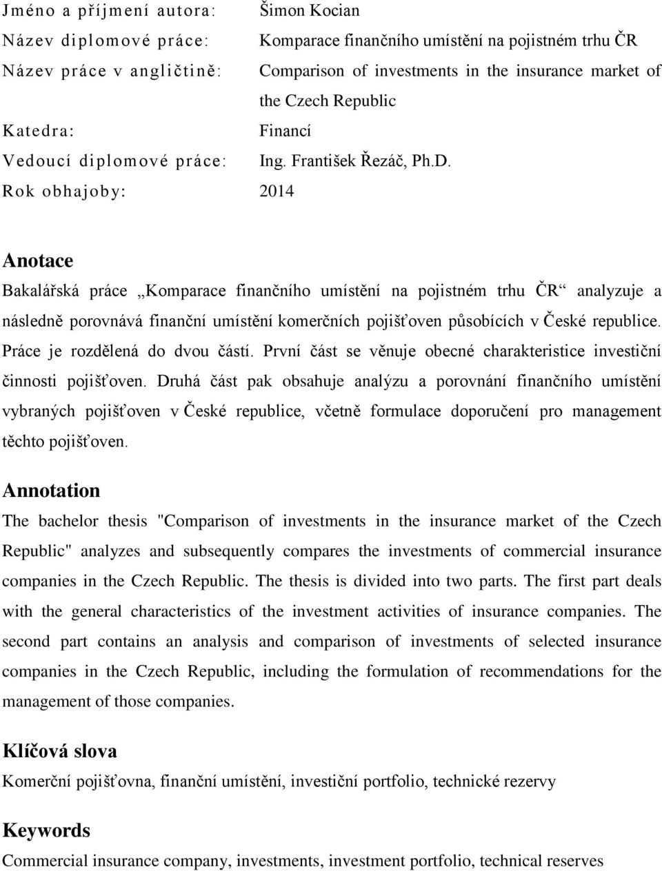 Rok obhajoby: 2014 Anotace Bakalářská práce Komparace finančního umístění na pojistném trhu ČR analyzuje a následně porovnává finanční umístění komerčních pojišťoven působících v České republice.