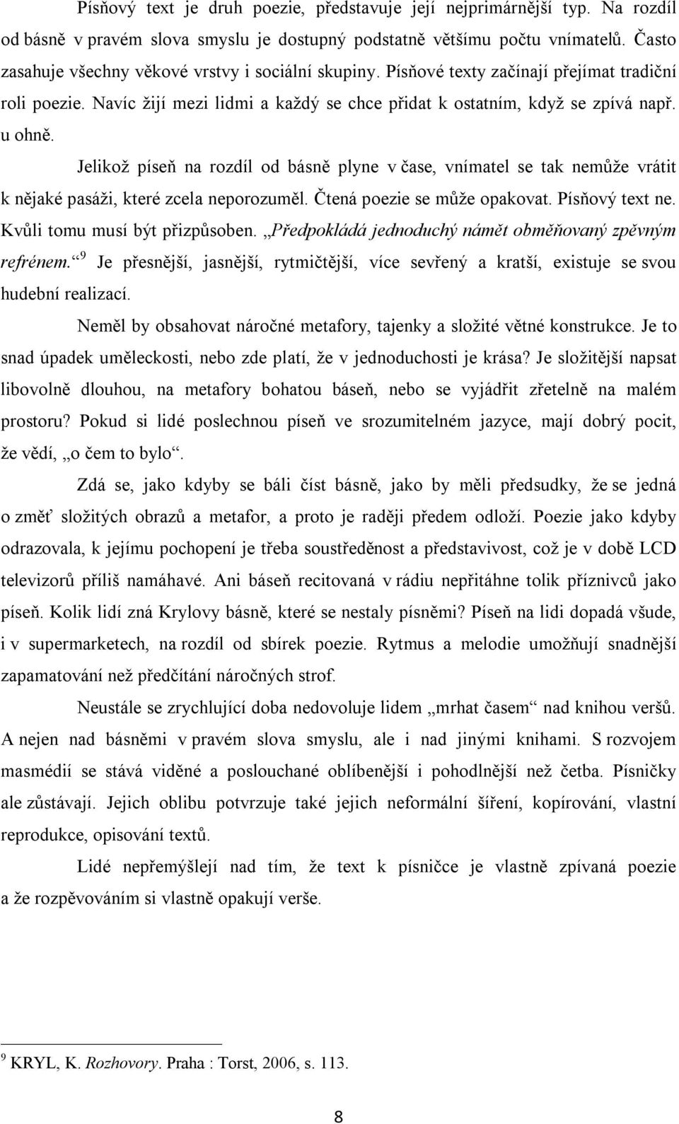 Jelikož píseň na rozdíl od básně plyne v čase, vnímatel se tak nemůže vrátit k nějaké pasáži, které zcela neporozuměl. Čtená poezie se může opakovat. Písňový text ne. Kvůli tomu musí být přizpůsoben.