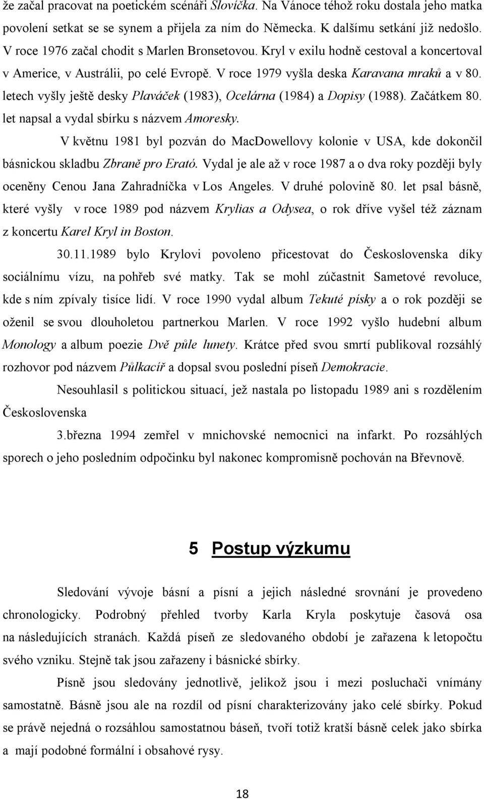 letech vyšly ještě desky Plaváček (1983), Ocelárna (1984) a Dopisy (1988). Začátkem 80. let napsal a vydal sbírku s názvem Amoresky.