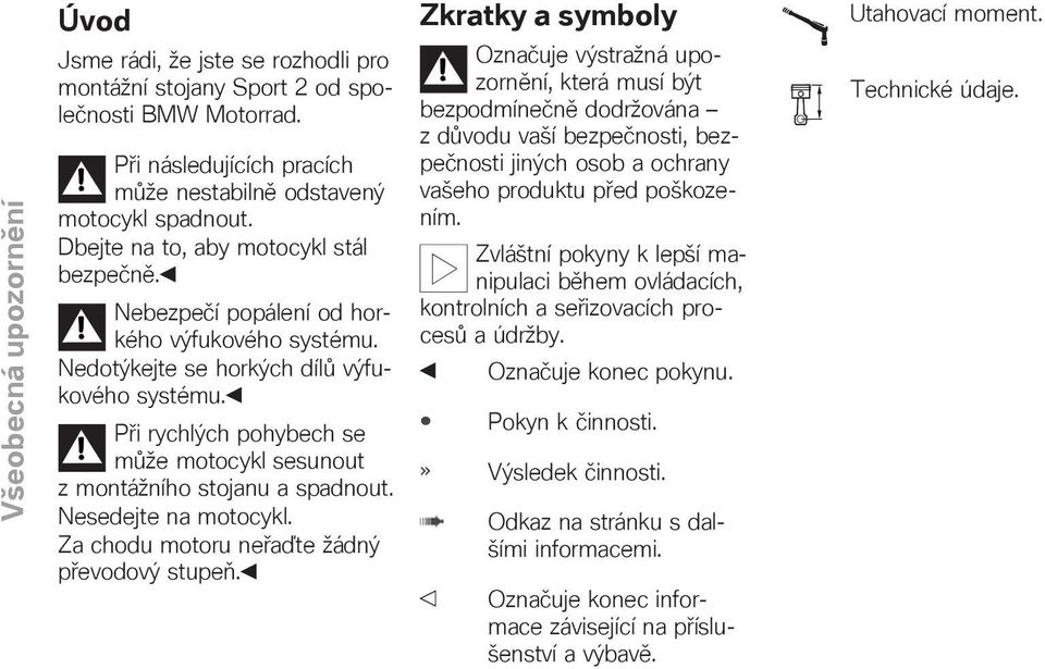 Při rychlých pohybech se může motocykl sesunout z montážního stojanu a spadnout. Nesedejte na motocykl. Za chodu motoru neřaďte žádný převodový stupeň.