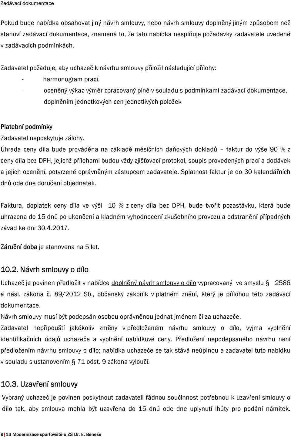 Zadavatel požaduje, aby uchazeč k návrhu smlouvy přiložil následující přílohy: - harmonogram prací, - oceněný výkaz výměr zpracovaný plně v souladu s podmínkami zadávací dokumentace, doplněním