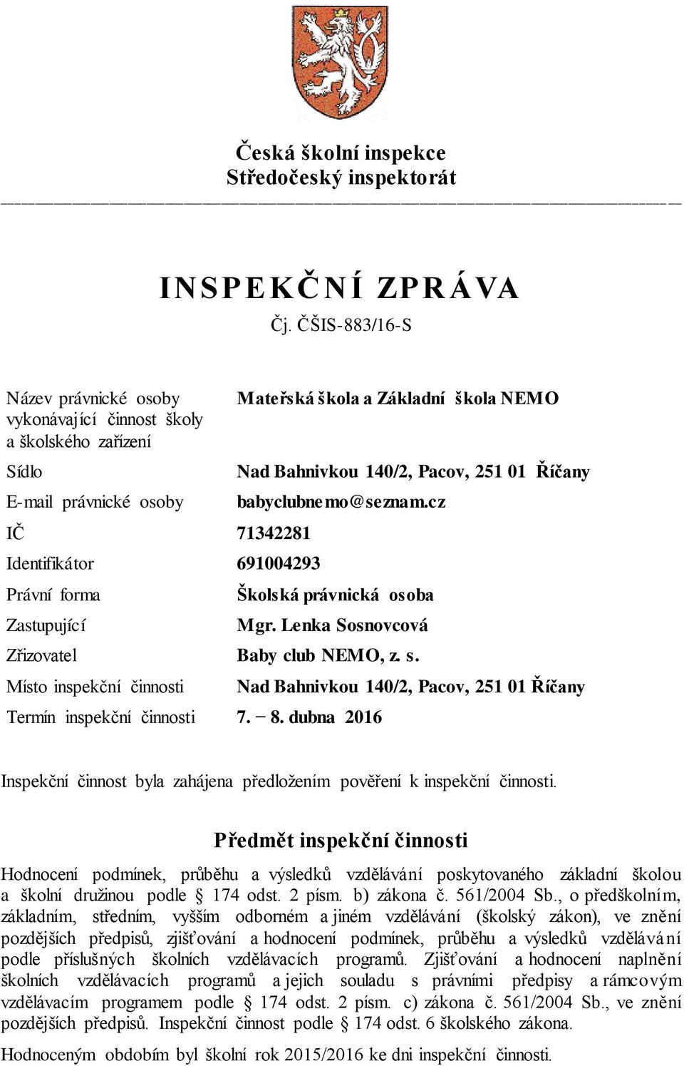 škola NEMO Nad Bahnivkou 140/2, Pacov, 251 01 Říčany babyclubnemo@seznam.cz Školská právnická osoba Mgr. Lenka Sosnovcová Zřizovatel Baby club NEMO, z. s.