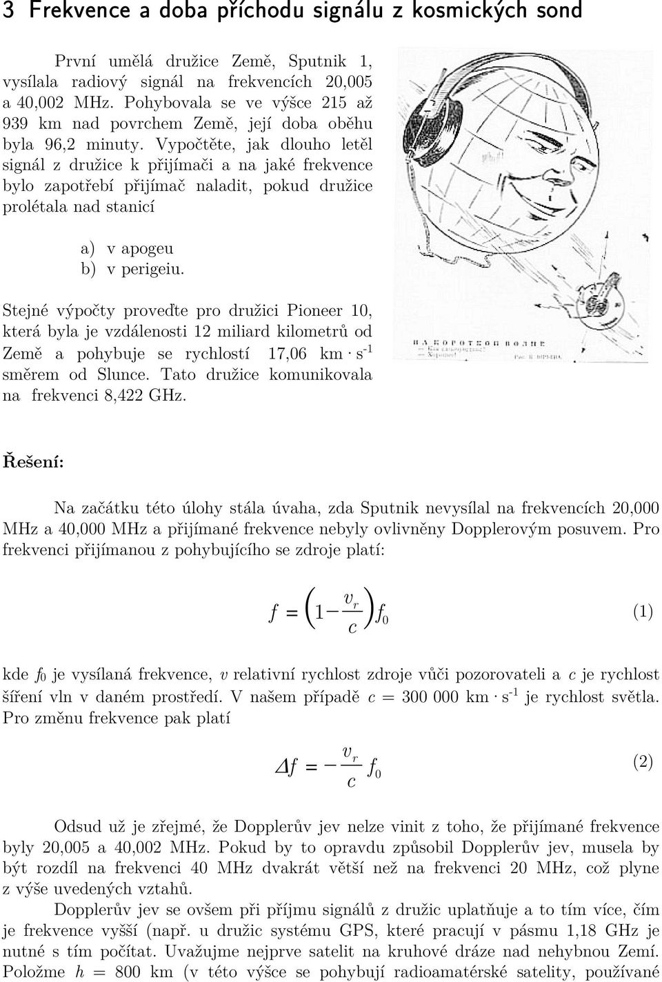 Stejné ýpočty proeďte pro družii Pioneer, která byla je zdálenoti miliard kilometrů od emě a pohybuje e ryhlotí 7,6 km - měrem od Slune. Tato družie komunikoala na rekeni 8,4 GHz.