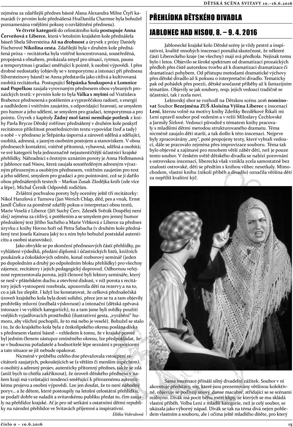 Ve čtvrté kategorii do celostátního kola postupuje Anna Červeňová z Liberce, která v letošním krajském kole přednášela báseň Shela Silversteina Až na drobnost a úryvek z prózy Daniely Fischerové