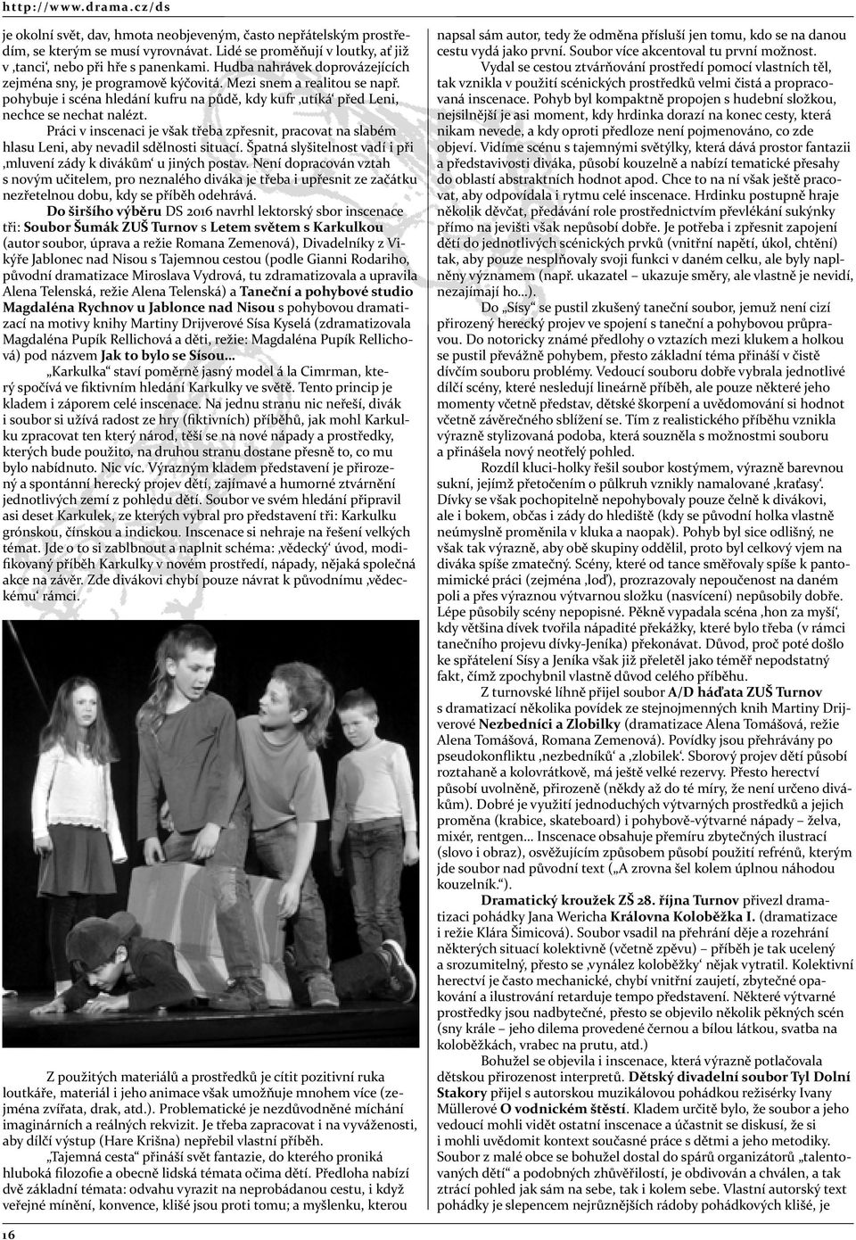 Práci v inscenaci je však třeba zpřesnit, pracovat na slabém hlasu Leni, aby nevadil sdělnosti situací. Špatná slyšitelnost vadí i při mluvení zády k divákům u jiných postav.