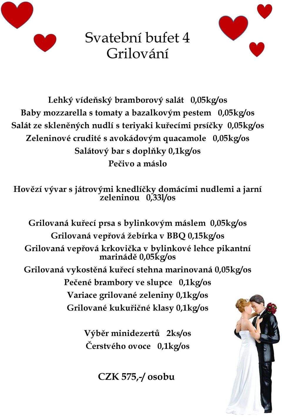 žebírka v BBQ 0,15kg/os Grilovaná vepřová krkovička v bylinkové lehce pikantní marinádě 0,05kg/os Grilovaná vykostěná kuřecí stehna marinovaná