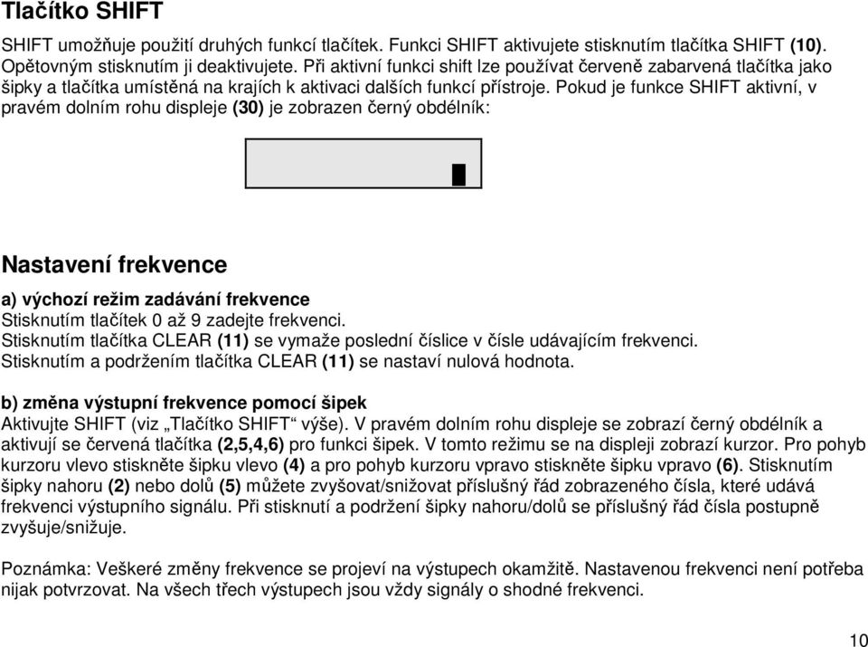 Pokud je funkce SHIFT aktivní, v pravém dolním rohu displeje (30) je zobrazen černý obdélník: Nastavení frekvence a) výchozí režim zadávání frekvence Stisknutím tlačítek 0 až 9 zadejte frekvenci.