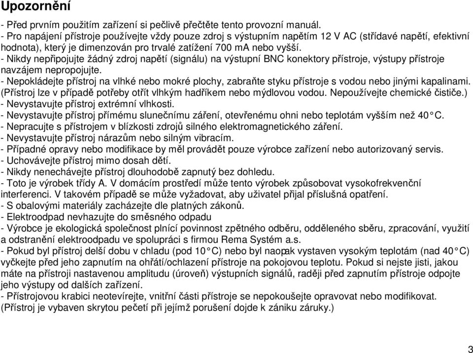 - Nikdy nepřipojujte žádný zdroj napětí (signálu) na výstupní BNC konektory přístroje, výstupy přístroje navzájem nepropojujte.