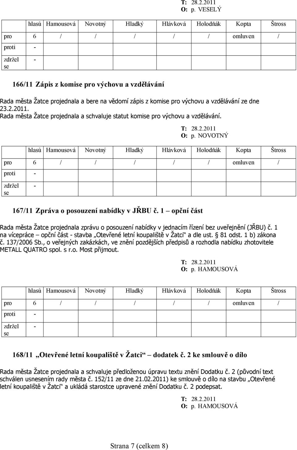 1 opční část Rada města Žatce projednala zprávu o posouzení nabídky v jednacím řízení bez uveřejnění (JŘBU) č. 1 na vícepráce opční část stavba Otevřené letní koupaliště v Žatci a dle ust. 81 odst.