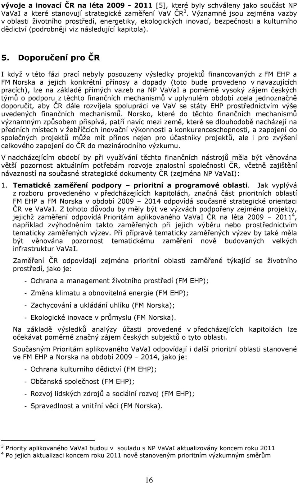 Doporučení pro ČR I když v této fázi prací nebyly posouzeny výsledky projektů financovaných z FM EHP a FM Norska a jejich konkrétní přínosy a dopady (toto bude provedeno v navazujících pracích), lze