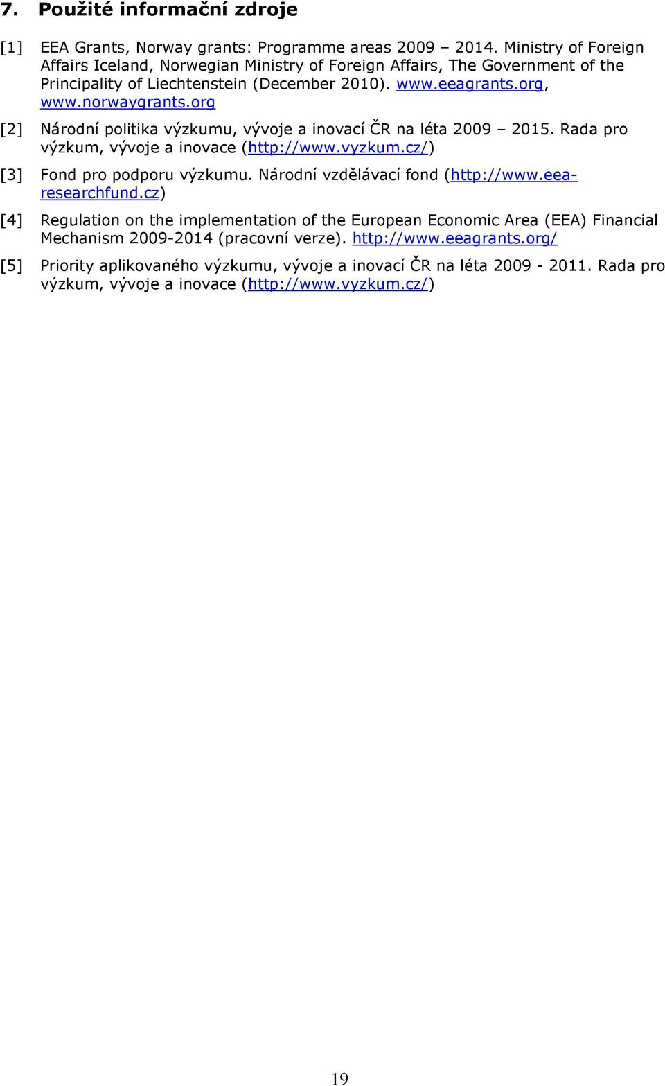 org [2] Národní politika výzkumu, vývoje a inovací ČR na léta 2009 2015. Rada pro výzkum, vývoje a inovace (http://www.vyzkum.cz/) [3] Fond pro podporu výzkumu.