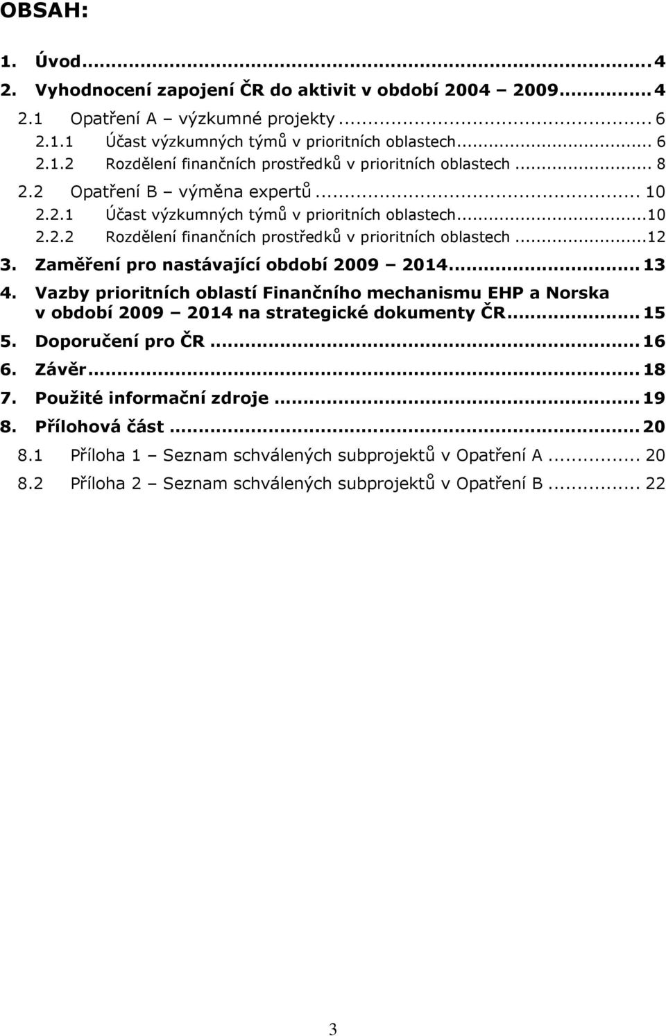 Zaměření pro nastávající období 2009 2014... 13 4. Vazby prioritních oblastí Finančního mechanismu EHP a Norska v období 2009 2014 na strategické dokumenty ČR... 15 5. Doporučení pro ČR... 16 6.