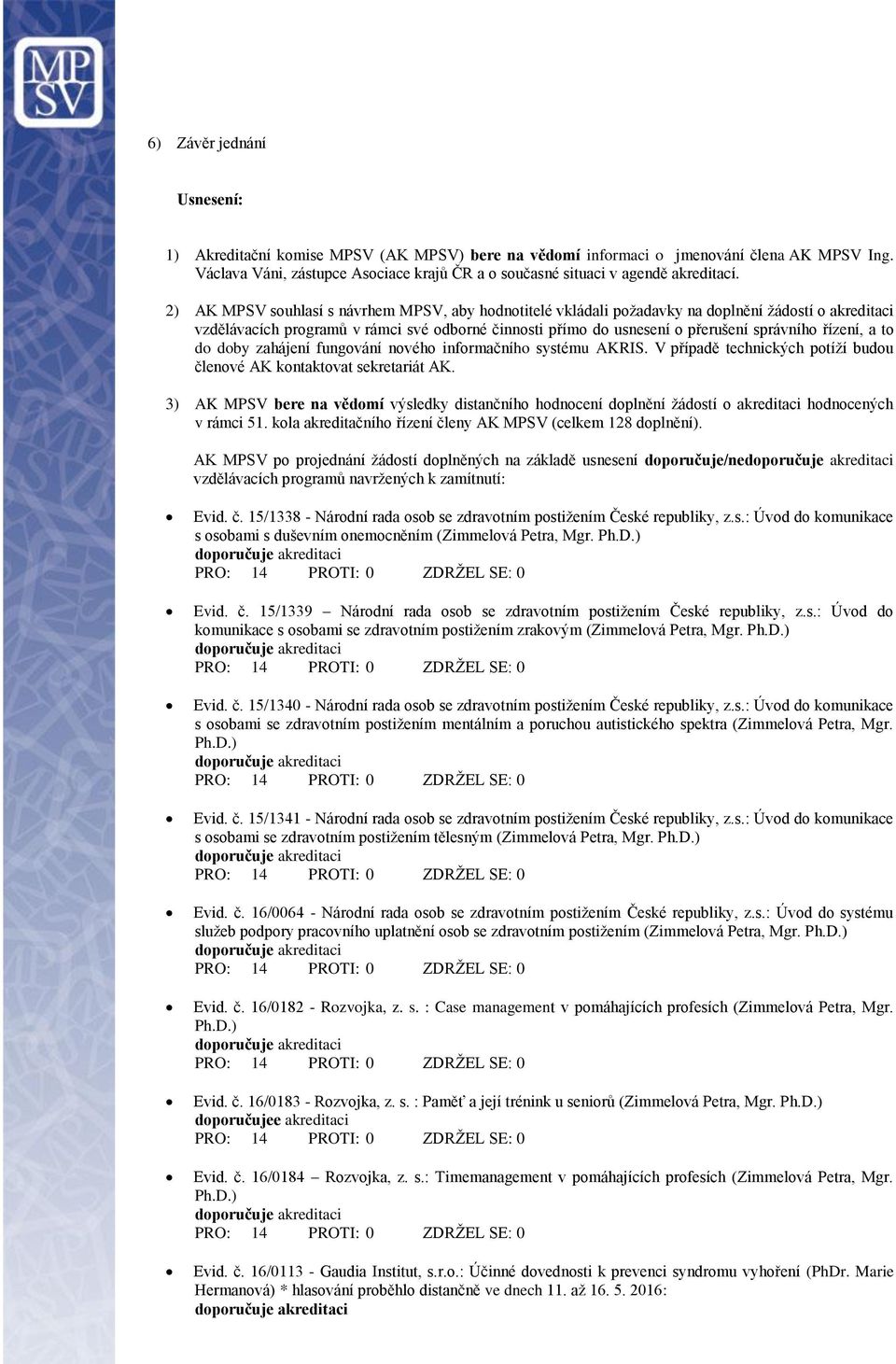 2) AK MPSV souhlasí s návrhem MPSV, aby hodnotitelé vkládali požadavky na doplnění žádostí o akreditaci vzdělávacích programů v rámci své odborné činnosti přímo do usnesení o přerušení správního