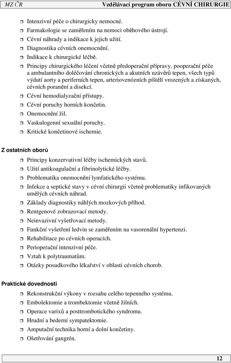 arteriovenózních píštělí vrozených a získaných, cévních poranění a disekcí. Cévní hemodialyzační přístupy. Cévní poruchy horních končetin. Onemocnění žil. Vaskulogenní sexuální poruchy.