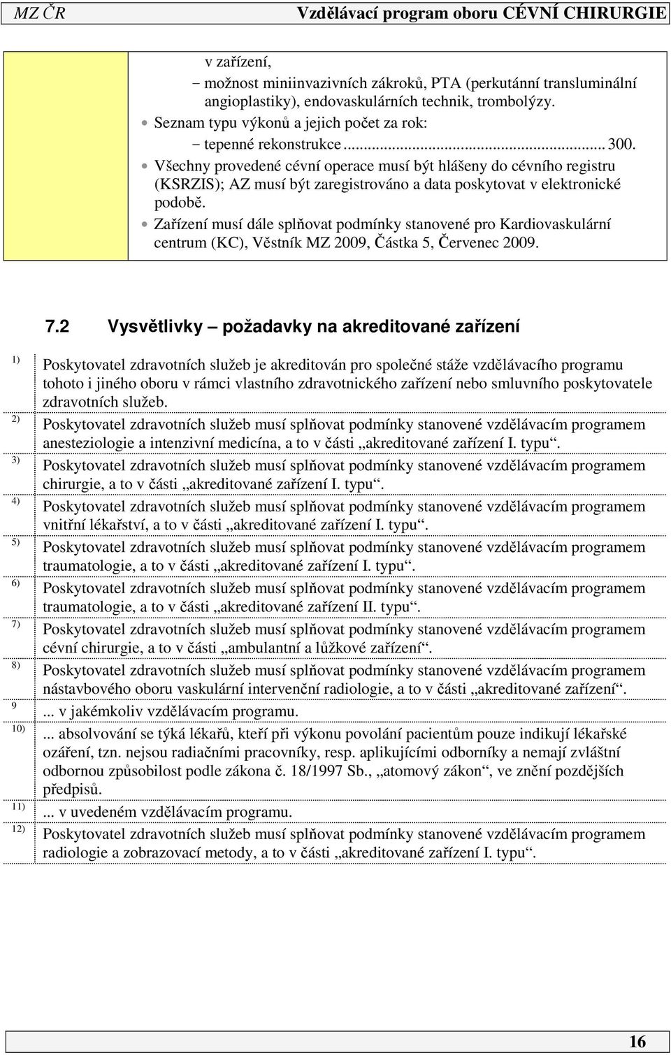 Zařízení musí dále splňovat podmínky stanovené pro Kardiovaskulární centrum (KC), Věstník MZ 009, Částka 5, Červenec 009. 7.