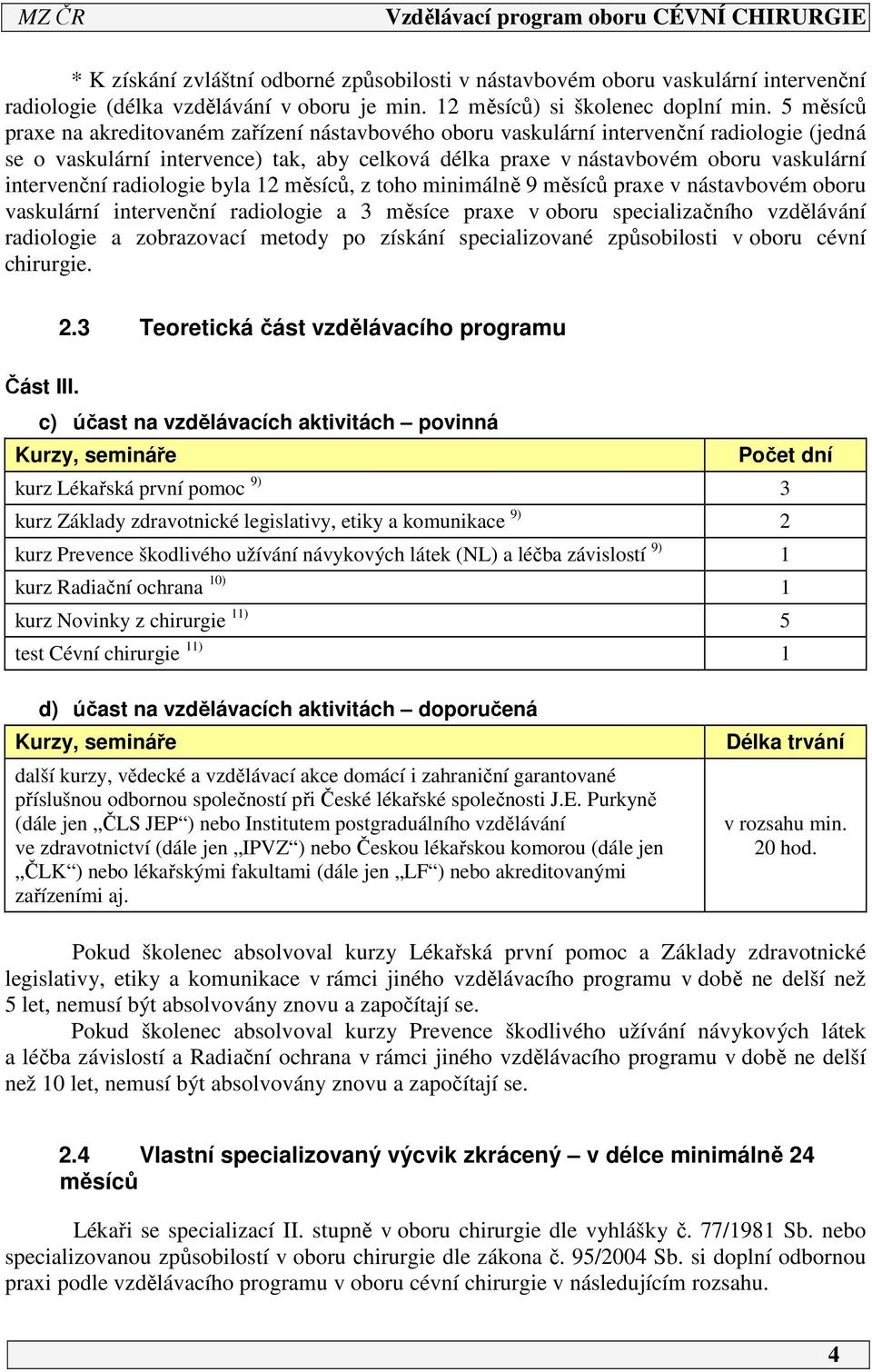 intervenční radiologie byla měsíců, z toho minimálně 9 měsíců praxe v nástavbovém oboru vaskulární intervenční radiologie a 3 měsíce praxe v oboru specializačního vzdělávání radiologie a zobrazovací