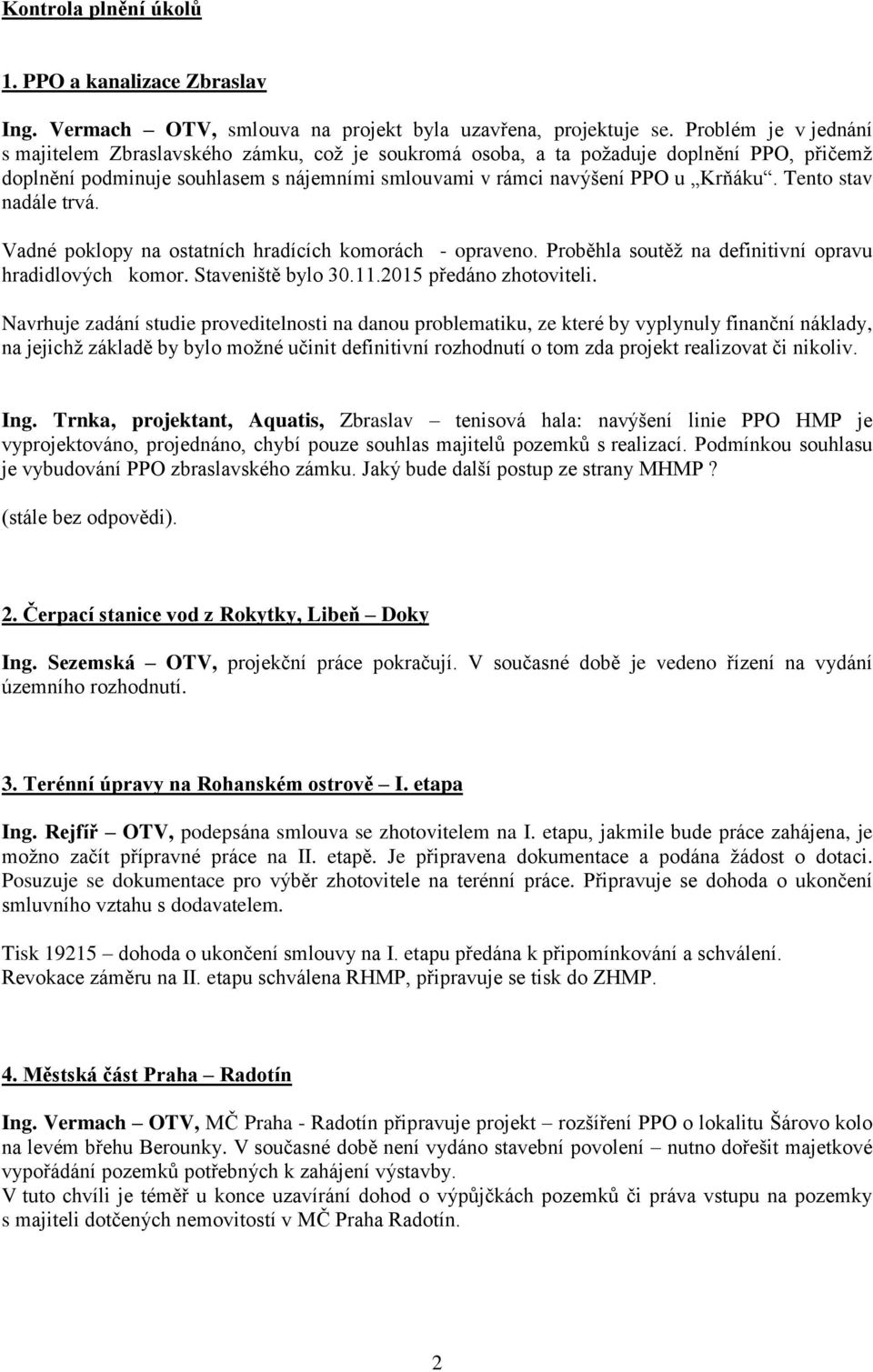 Tento stav nadále trvá. Vadné poklopy na ostatních hradících komorách - opraveno. Proběhla soutěž na definitivní opravu hradidlových komor. Staveniště bylo 30.11.2015 předáno zhotoviteli.
