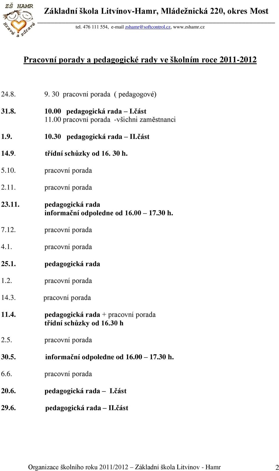 1. pedagogická rada 1.2. pracovní porada 14.3. pracovní porada 11.4. pedagogická rada + pracovní porada třídní schůzky od 16.30 h 2.5. pracovní porada 30.5. informační odpoledne od 16.