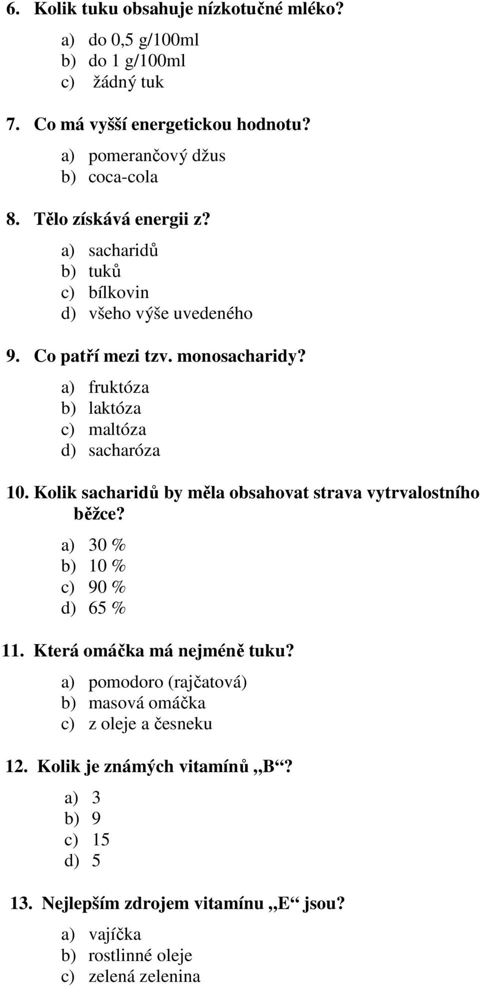 a) fruktóza b) laktóza c) maltóza d) sacharóza 10. Kolik sacharidů by měla obsahovat strava vytrvalostního běžce? a) 30 % b) 10 % c) 90 % d) 65 % 11.