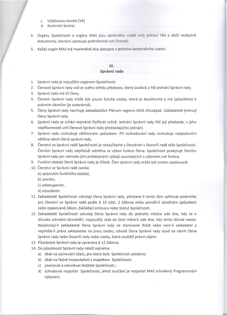 Členem Správní rady může být pouze fyzická osoba, která je bezúhonná a má způsobilost k právním úkonům (je svéprávná). S. Členy Správní rady navrhuje zakladatelům Plénum regionu MAS Jihozápad.