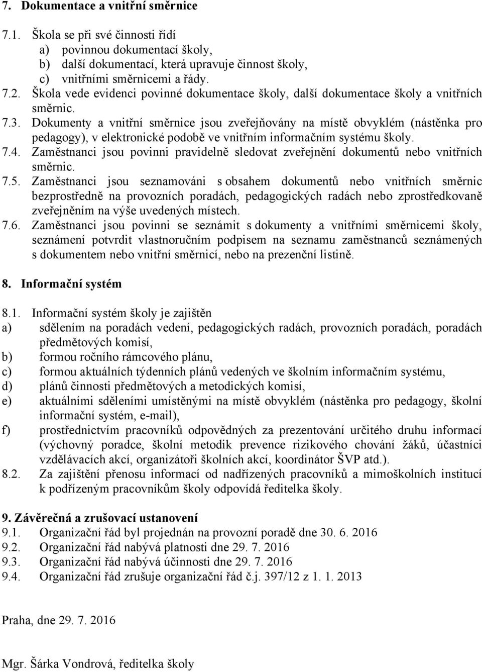 Dokumenty a vnitřní směrnice jsou zveřejňovány na místě obvyklém (nástěnka pro pedagogy), v elektronické podobě ve vnitřním informačním systému školy. 7.4.