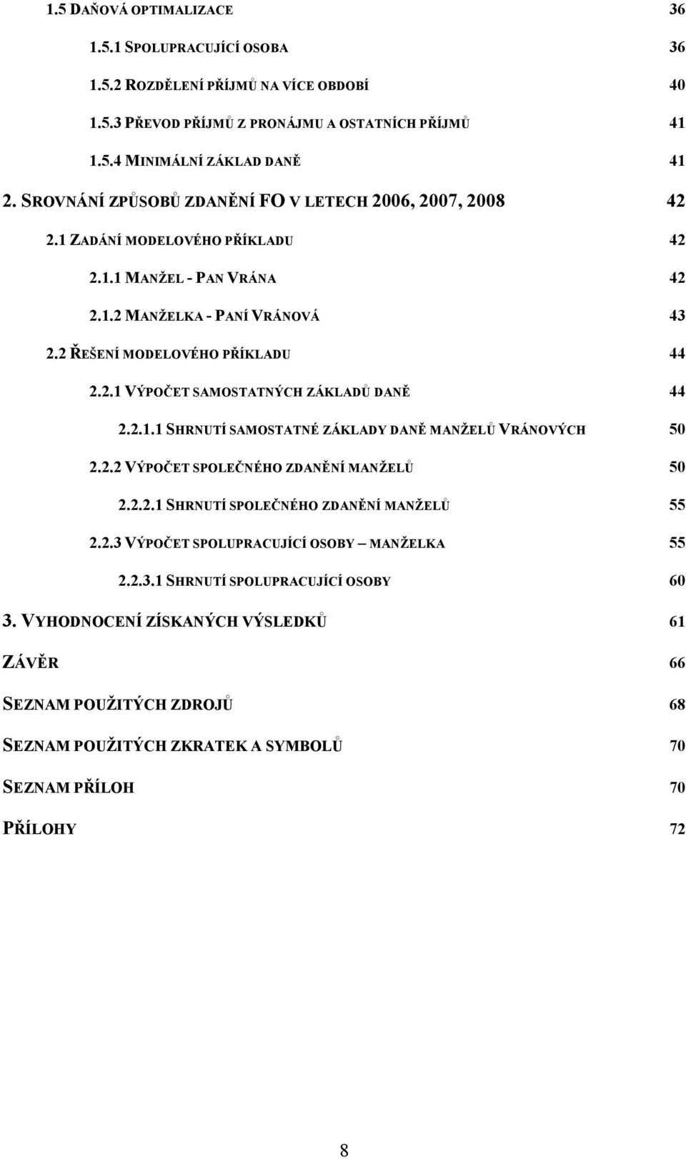 2.1.1 SHRNUTÍ SAMOSTATNÉ ZÁKLADY DANĚ MANŽELŮ VRÁNOVÝCH 50 2.2.2 VÝPOČET SPOLEČNÉHO ZDANĚNÍ MANŽELŮ 50 2.2.2.1 SHRNUTÍ SPOLEČNÉHO ZDANĚNÍ MANŽELŮ 55 2.2.3 VÝPOČET SPOLUPRACUJÍCÍ OSOBY MANŽELKA 55 2.