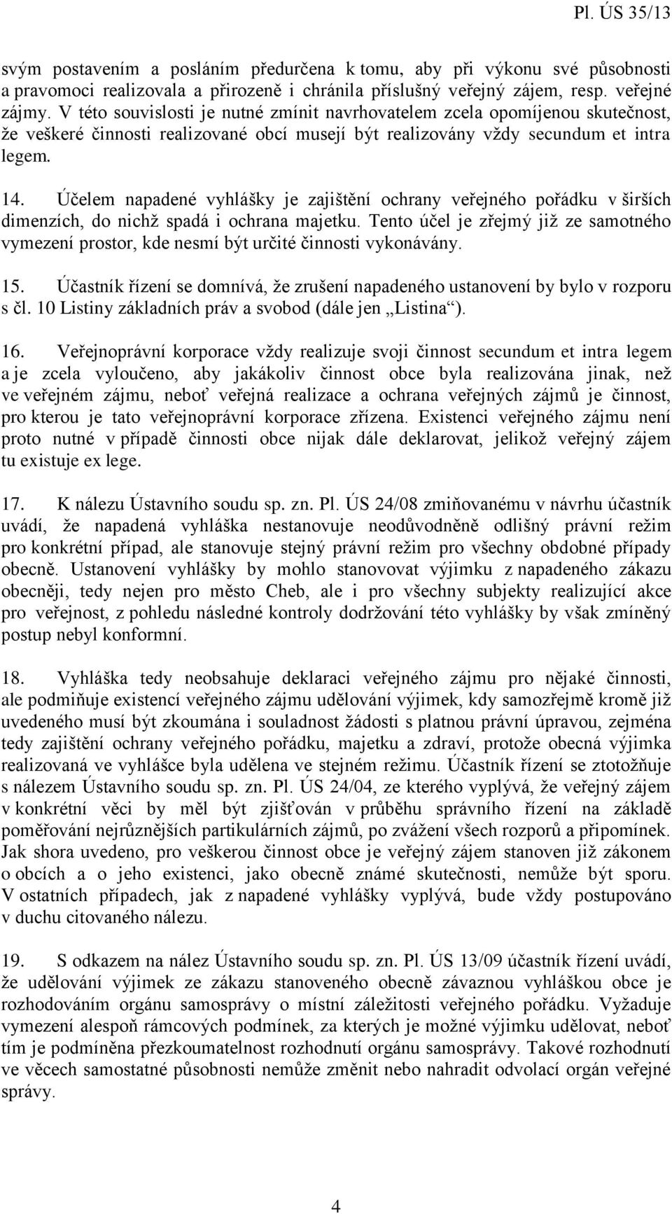 Účelem napadené vyhlášky je zajištění ochrany veřejného pořádku v širších dimenzích, do nichž spadá i ochrana majetku.