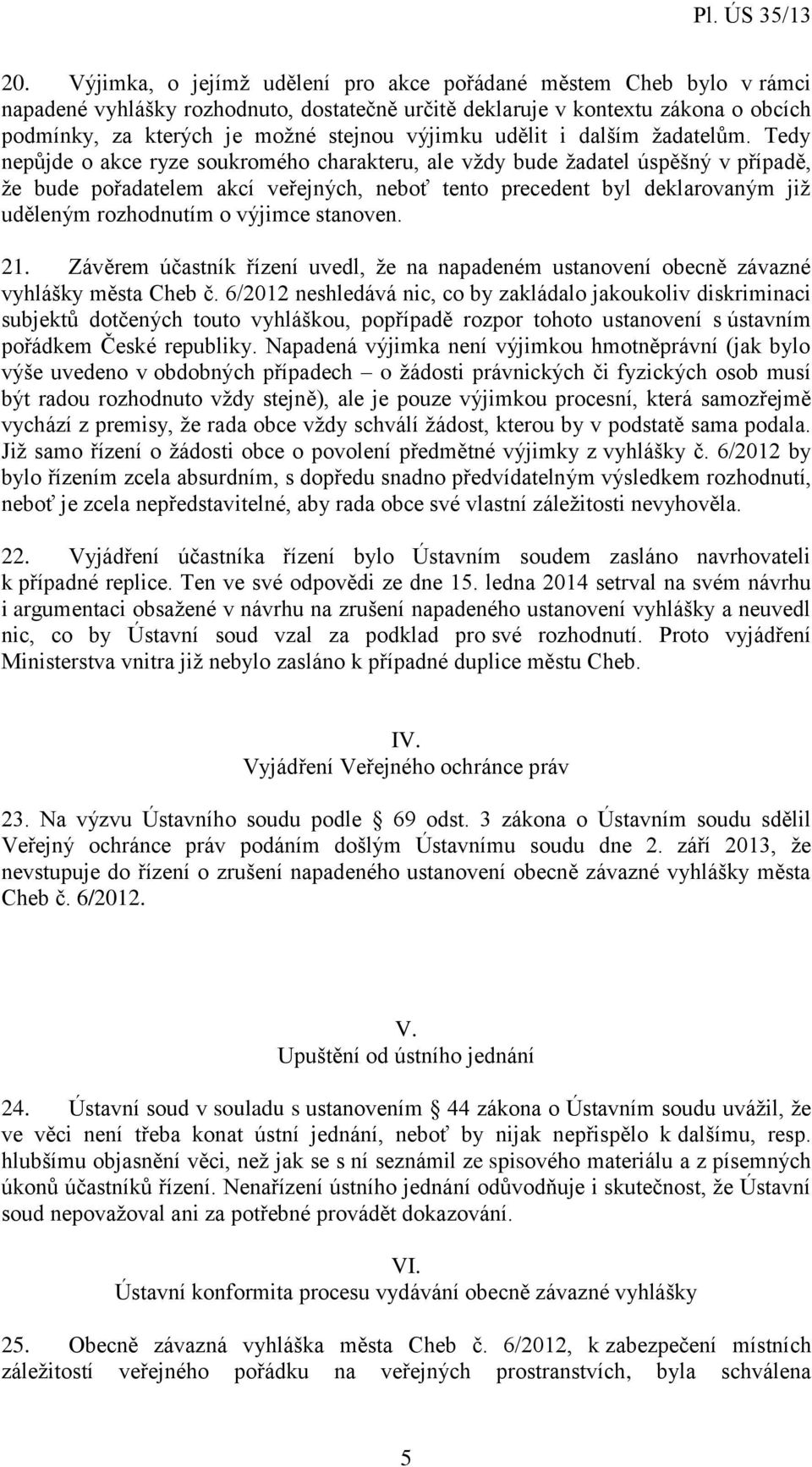 Tedy nepůjde o akce ryze soukromého charakteru, ale vždy bude žadatel úspěšný v případě, že bude pořadatelem akcí veřejných, neboť tento precedent byl deklarovaným již uděleným rozhodnutím o výjimce