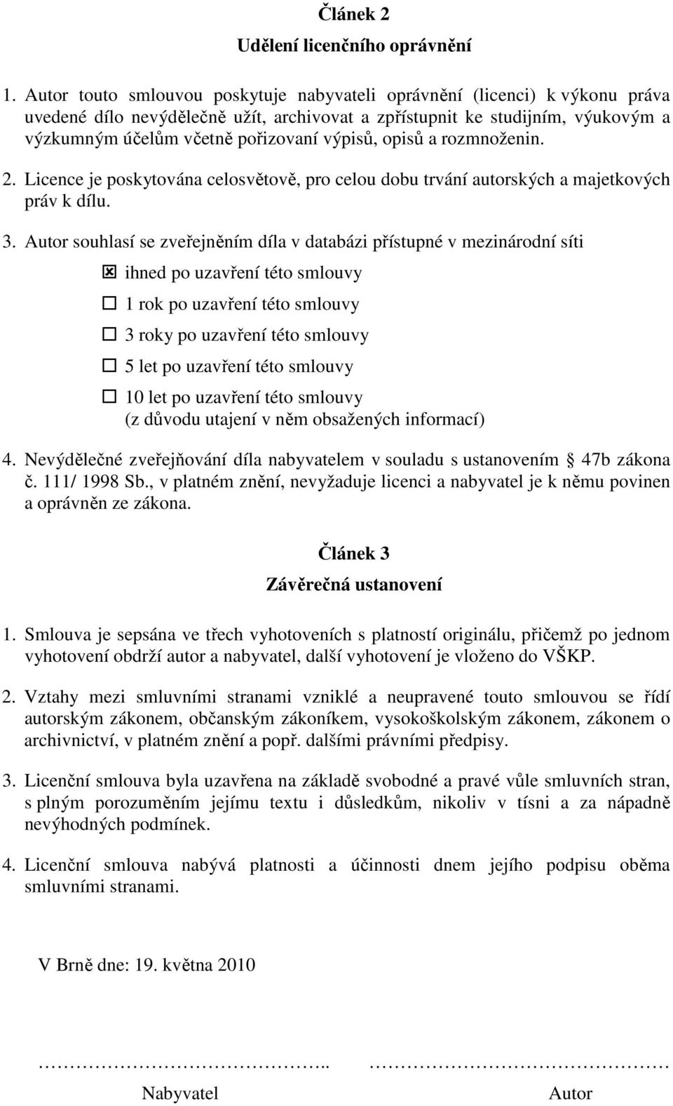 výpisů, opisů a rozmnoženin. 2. Licence je poskytována celosvětově, pro celou dobu trvání autorských a majetkových práv k dílu. 3.