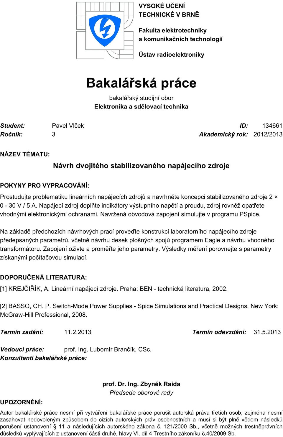 koncepci stabilizovaného zdroje 2 0-30 V / 5 A. Napájecí zdroj doplňte indikátory výstupního napětí a proudu, zdroj rovněž opatřete vhodnými elektronickými ochranami.
