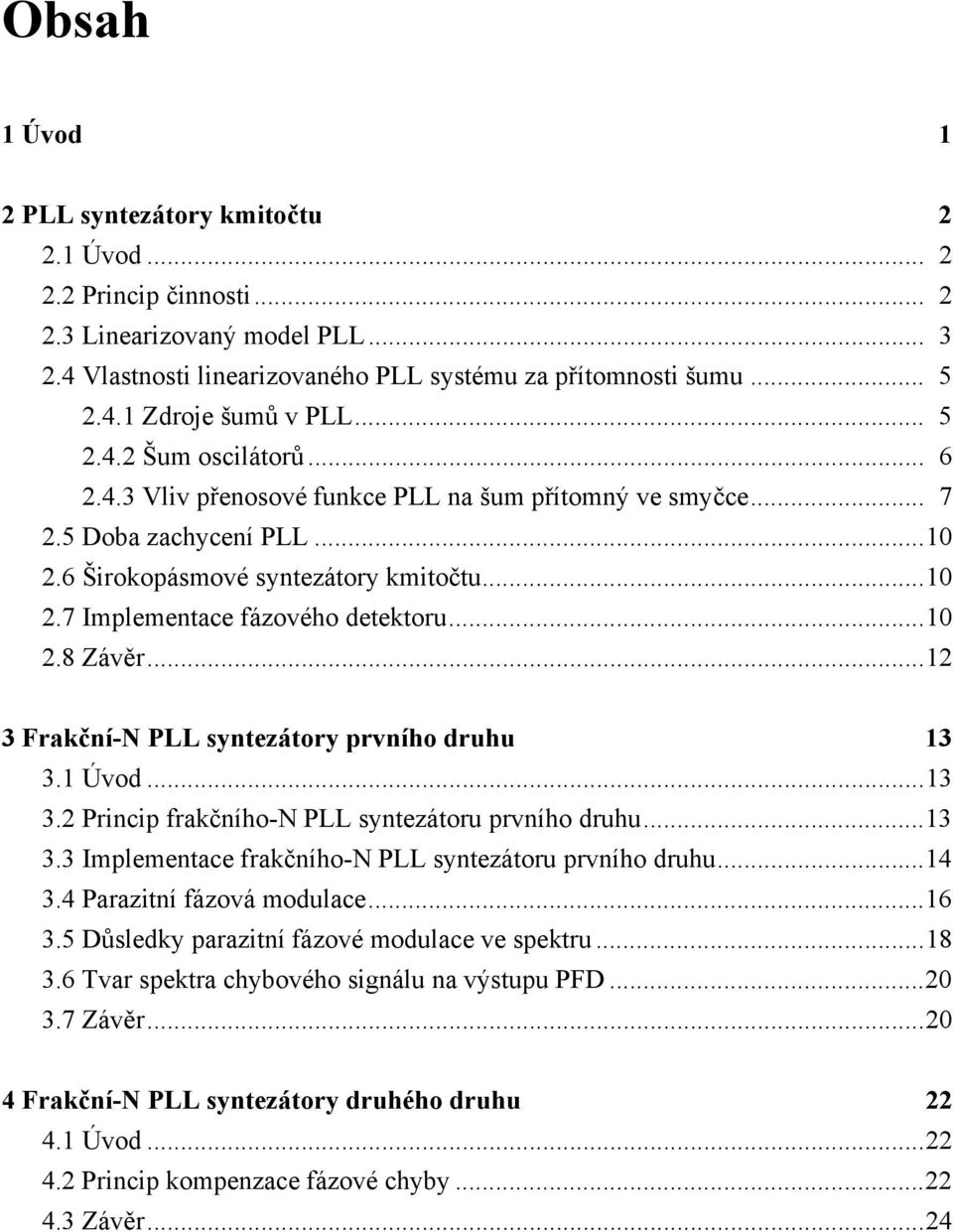 ..10 2.8 Závěr...12 3 Frakční-N PLL syntezátory prvního druhu 13 3.1 Úvod...13 3.2 Princip frakčního-n PLL syntezátoru prvního druhu...13 3.3 Implementace frakčního-n PLL syntezátoru prvního druhu.