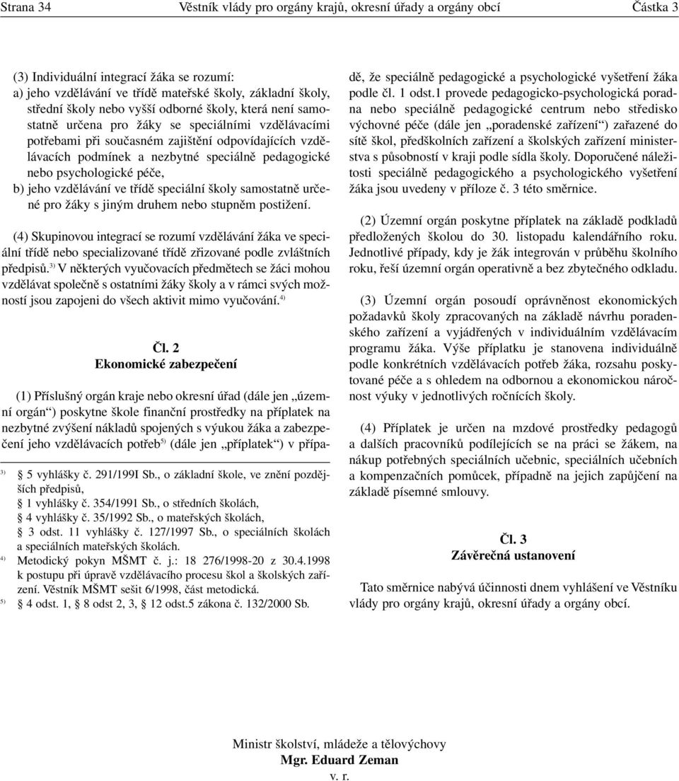 nebo psychologické péče, b) jeho vzdělávání ve třídě speciální školy samostatně určené pro žáky s jiným druhem nebo stupněm postižení.