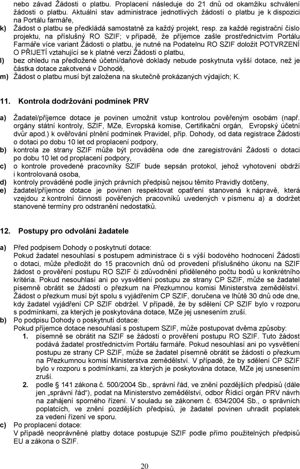 za každé registrační číslo projektu, na příslušný RO SZIF; v případě, že příjemce zašle prostřednictvím Portálu Farmáře více variant Žádosti o platbu, je nutné na Podatelnu RO SZIF doložit POTVRZENÍ