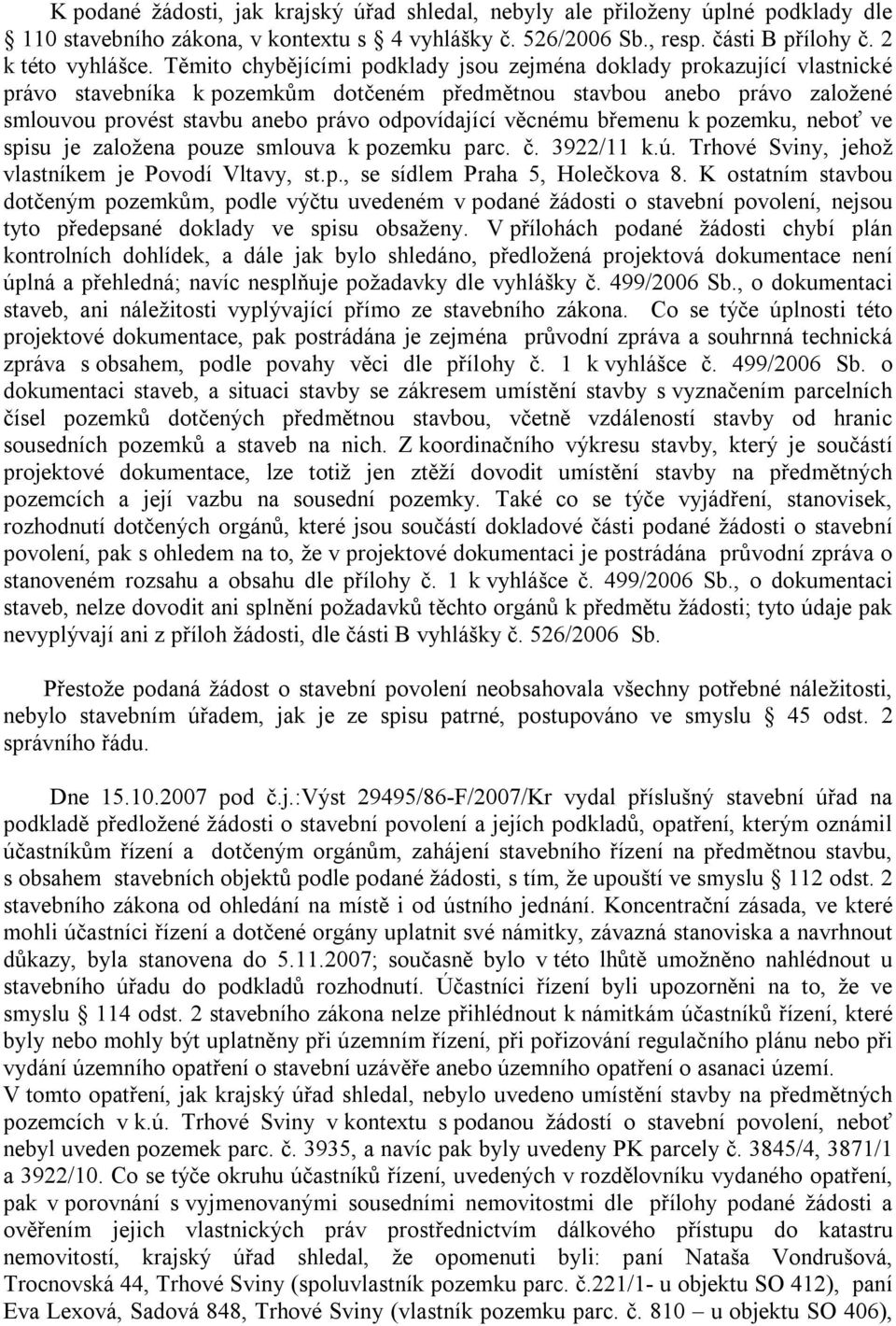věcnému břemenu k pozemku, neboť ve spisu je založena pouze smlouva k pozemku parc. č. 3922/11 k.ú. Trhové Sviny, jehož vlastníkem je Povodí Vltavy, st.p., se sídlem Praha 5, Holečkova 8.