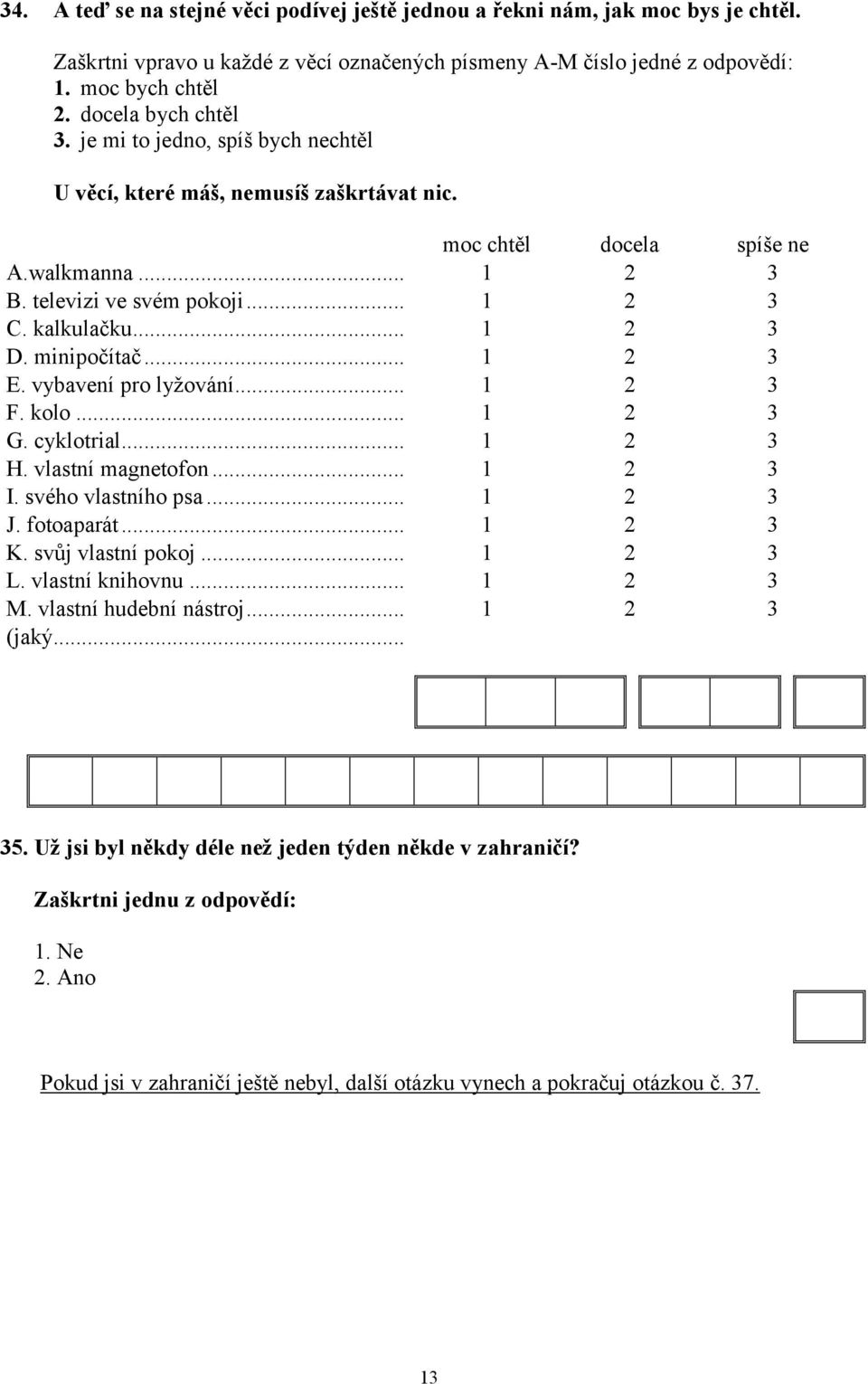 vybavení pro lyžování... F. kolo... G. cyklotrial... H. vlastní magnetofon... I. svého vlastního psa... J. fotoaparát... K. svůj vlastní pokoj... L. vlastní knihovnu... M.