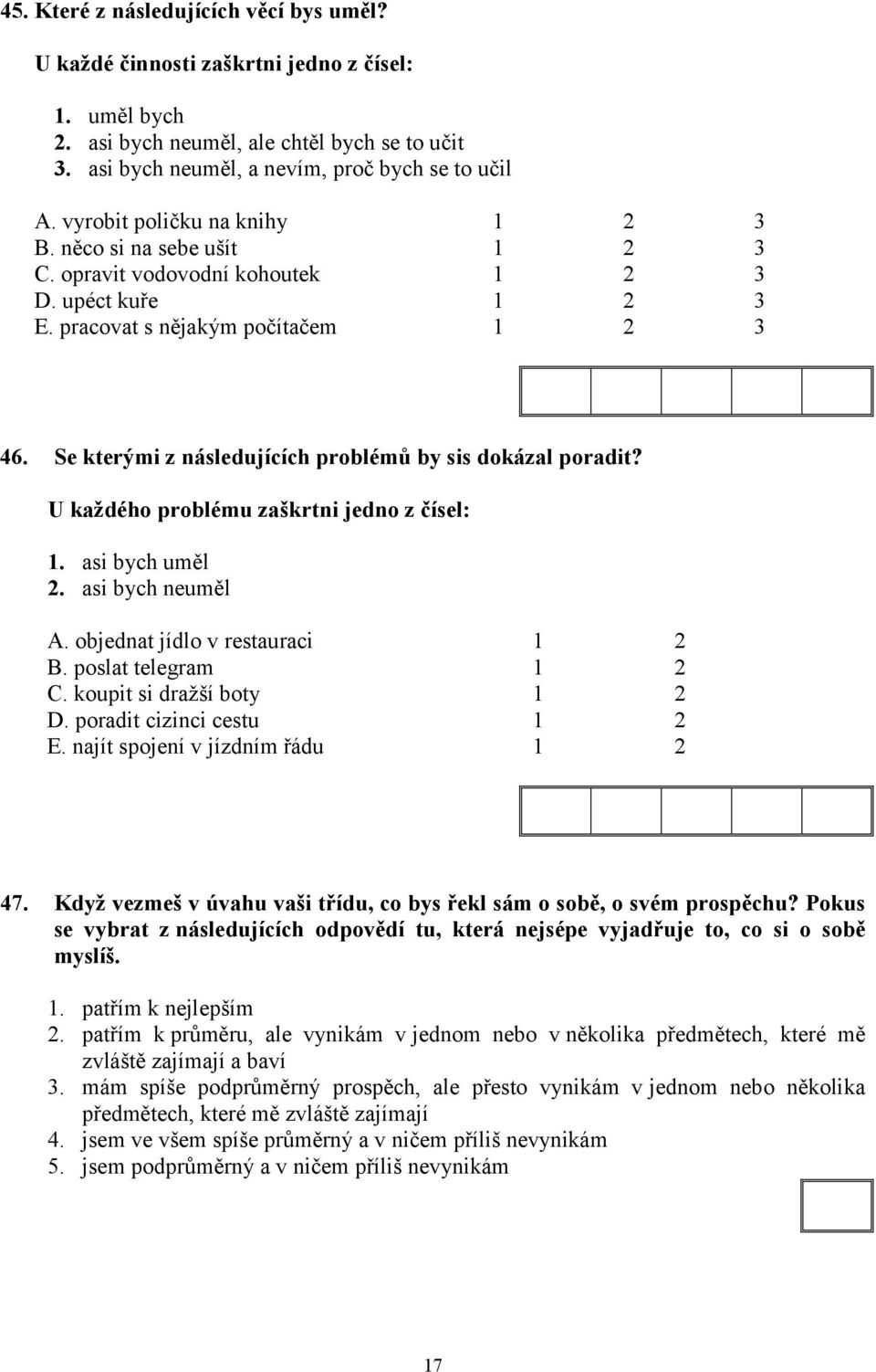 U každého problému zaškrtni jedno z čísel: 1. asi bych uměl 2. asi bych neuměl A. objednat jídlo v restauraci 1 2 B. poslat telegram 1 2 C. koupit si dražší boty 1 2 D. poradit cizinci cestu 1 2 E.