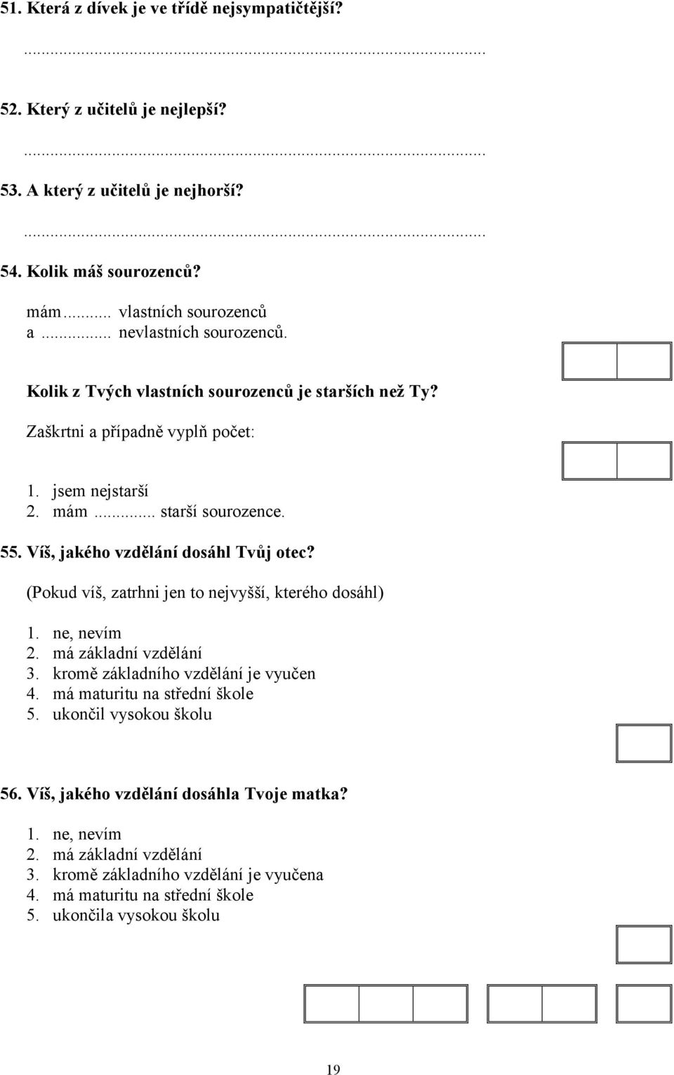 Víš, jakého vzdělání dosáhl Tvůj otec? (Pokud víš, zatrhni jen to nejvyšší, kterého dosáhl) 1. ne, nevím 2. má základní vzdělání 3. kromě základního vzdělání je vyučen 4.