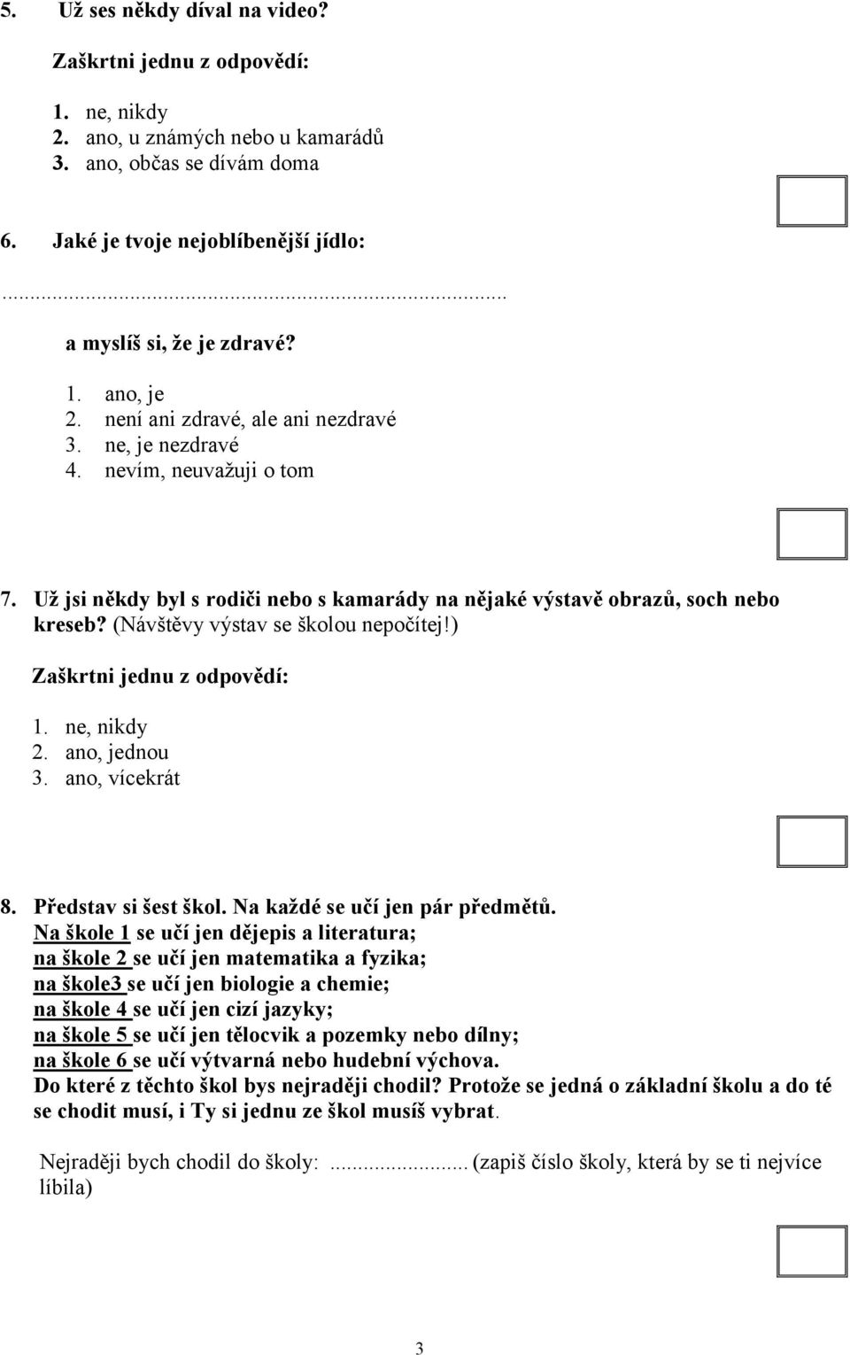 (Návštěvy výstav se školou nepočítej!) 1. ne, nikdy 2. ano, jednou 3. ano, vícekrát 8. Představ si šest škol. Na každé se učí jen pár předmětů.