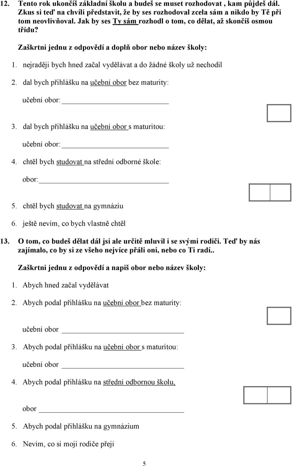 dal bych přihlášku na učební obor bez maturity: učební obor: 3. dal bych přihlášku na učební obor s maturitou: učební obor: 4. chtěl bych studovat na střední odborné škole: obor: 5.