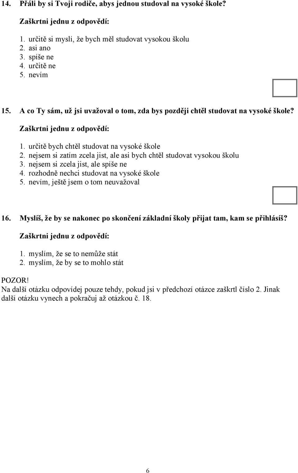 nejsem si zatím zcela jist, ale asi bych chtěl studovat vysokou školu 3. nejsem si zcela jist, ale spíše ne 4. rozhodně nechci studovat na vysoké škole 5. nevím, ještě jsem o tom neuvažoval 16.