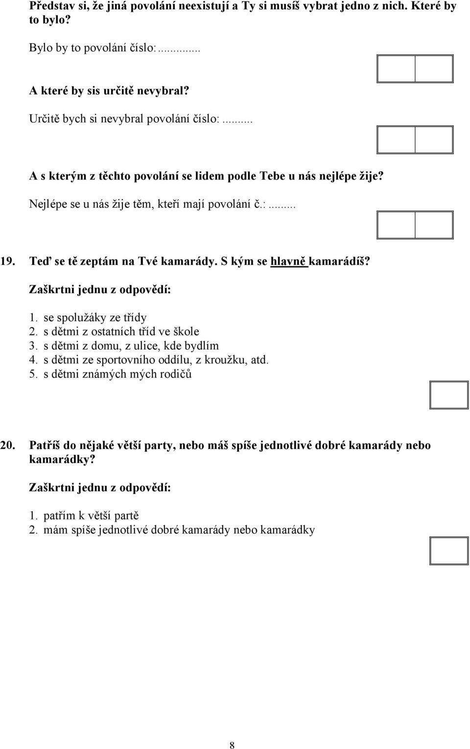 Teď se tě zeptám na Tvé kamarády. S kým se hlavně kamarádíš? 1. se spolužáky ze třídy 2. s dětmi z ostatních tříd ve škole 3. s dětmi z domu, z ulice, kde bydlím 4.