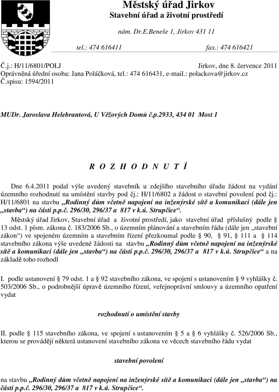 4.2011 podal výše uvedený stavebník u zdejšího stavebního úřadu žádost na vydání územního rozhodnutí na umístění stavby pod čj.: H/11/6802 a žádost o stavební povolení pod čj.