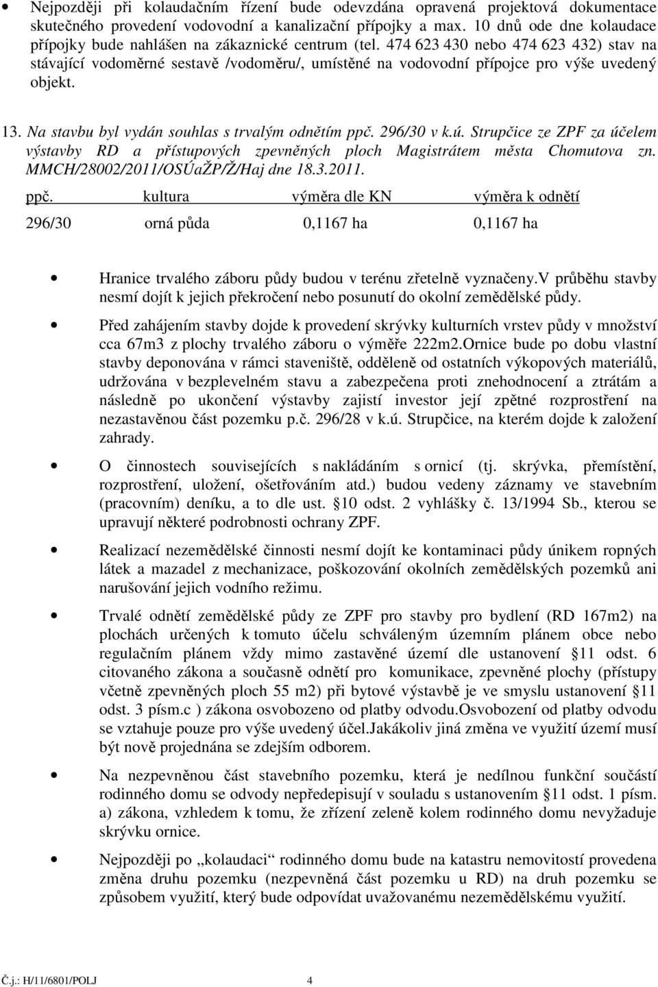 474 623 430 nebo 474 623 432) stav na stávající vodoměrné sestavě /vodoměru/, umístěné na vodovodní přípojce pro výše uvedený objekt. 13. Na stavbu byl vydán souhlas s trvalým odnětím ppč. 296/30 v k.