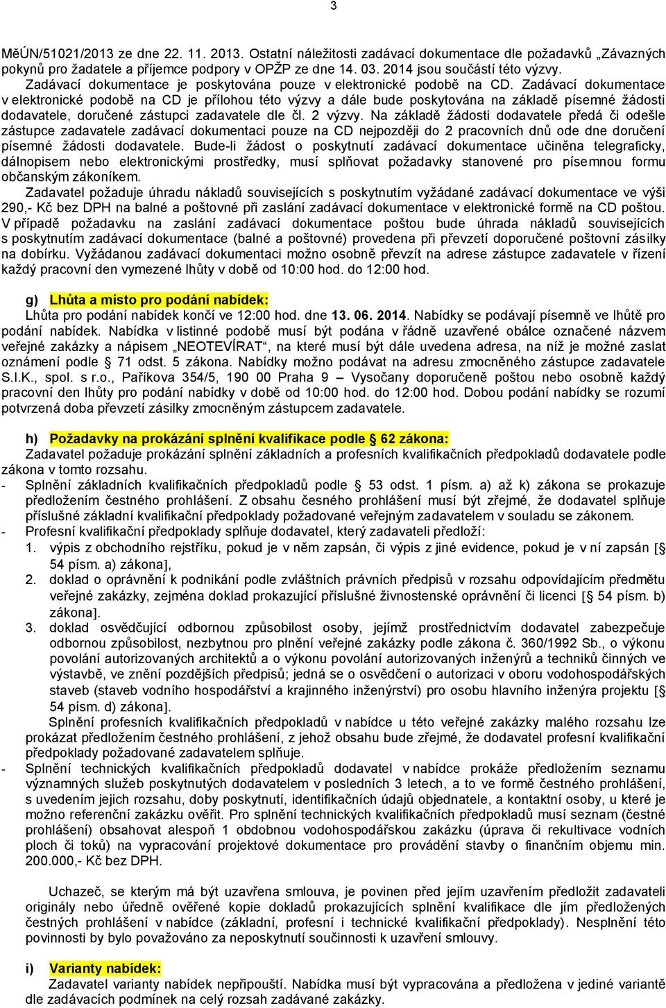 Zadávací dokumentace v elektronické podobě na CD je přílohou této výzvy a dále bude poskytována na základě písemné žádosti dodavatele, doručené zástupci zadavatele dle čl. 2 výzvy.