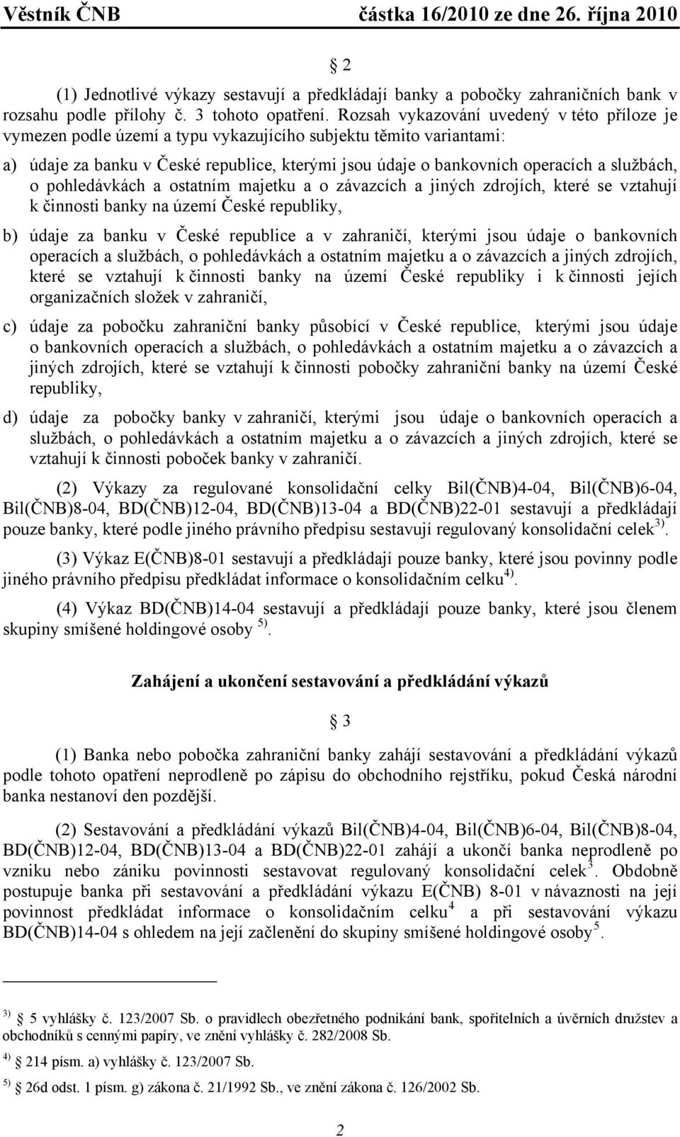 službách, o pohledávkách a ostatním majetku a o závazcích a jiných zdrojích, které se vztahují k činnosti banky na území České republiky, b) údaje za banku v České republice a v zahraničí, kterými