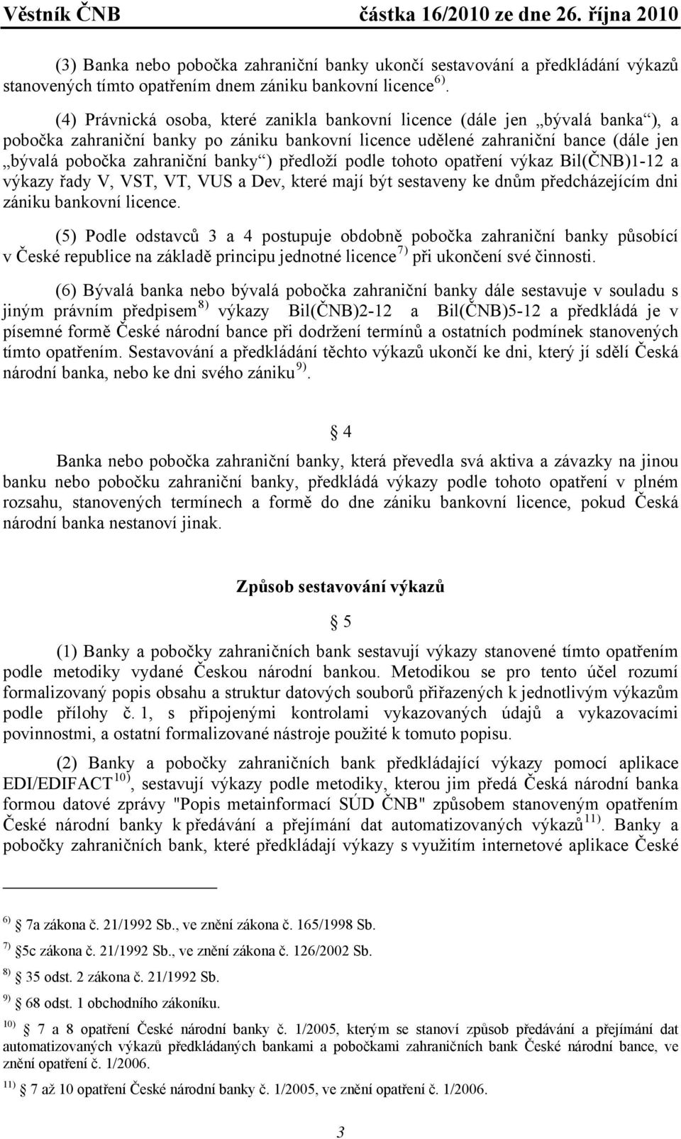 ) předloží podle tohoto opatření výkaz Bil(ČNB)1-12 a výkazy řady V, VST, VT, VUS a Dev, které mají být sestaveny ke dnům předcházejícím dni zániku bankovní licence.